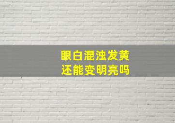 眼白混浊发黄 还能变明亮吗